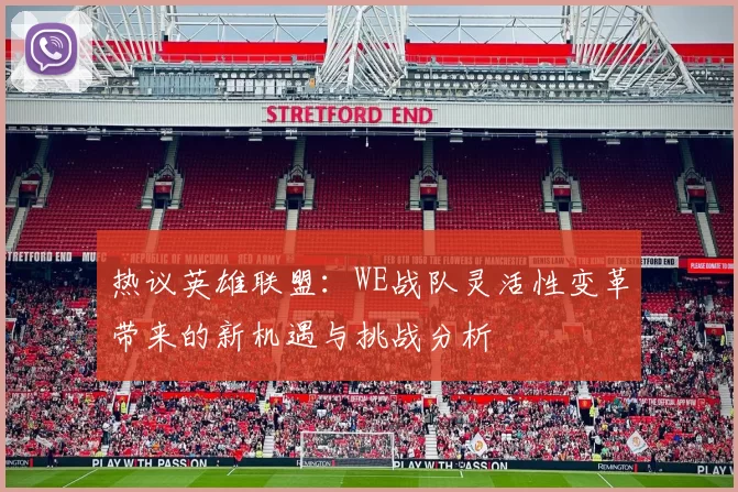 热议英雄联盟：WE战队灵活性变革带来的新机遇与挑战分析
