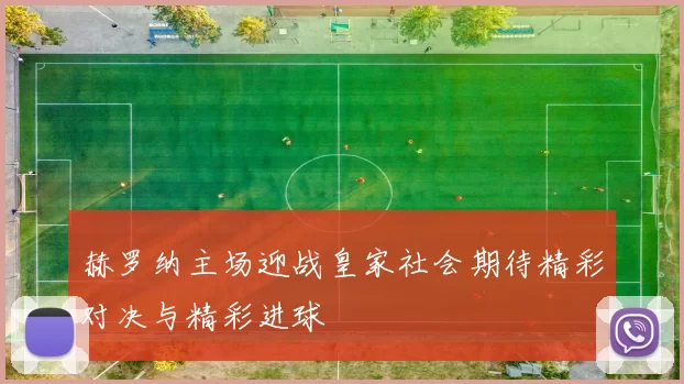 赫罗纳主场迎战皇家社会期待精彩对决与精彩进球