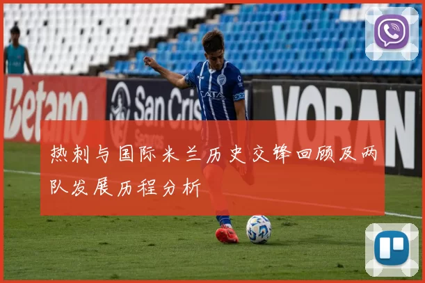 热刺与国际米兰历史交锋回顾及两队发展历程分析