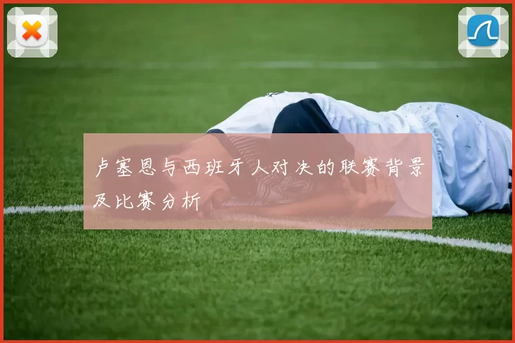 卢塞恩与西班牙人对决的联赛背景及比赛分析
