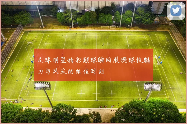 足球明星精彩颠球瞬间展现球技魅力与风采的绝佳时刻