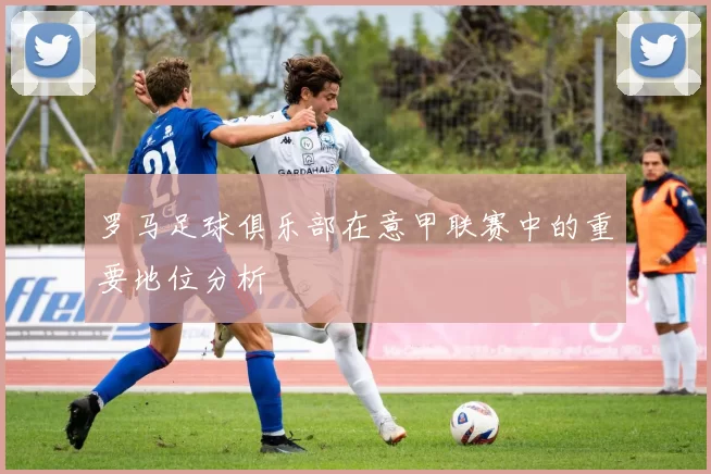 罗马足球俱乐部在意甲联赛中的重要地位分析