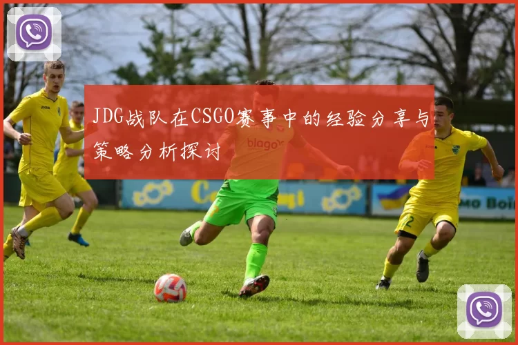 JDG战队在CSGO赛事中的经验分享与策略分析探讨
