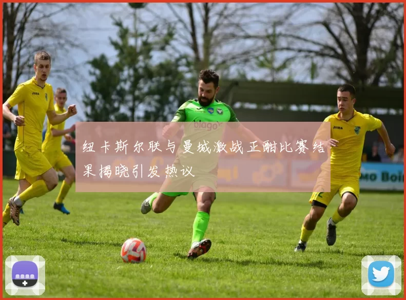 纽卡斯尔联与曼城激战正酣比赛结果揭晓引发热议