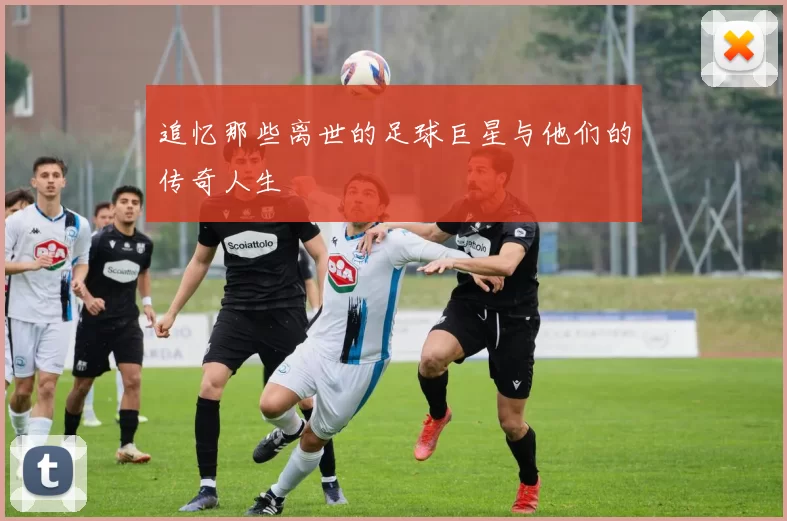 追忆那些离世的足球巨星与他们的传奇人生