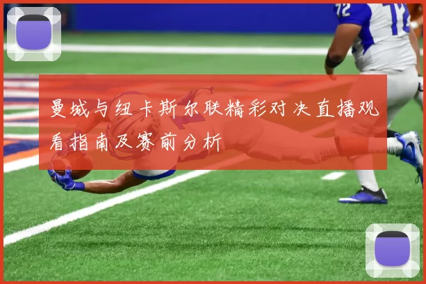 曼城与纽卡斯尔联精彩对决直播观看指南及赛前分析