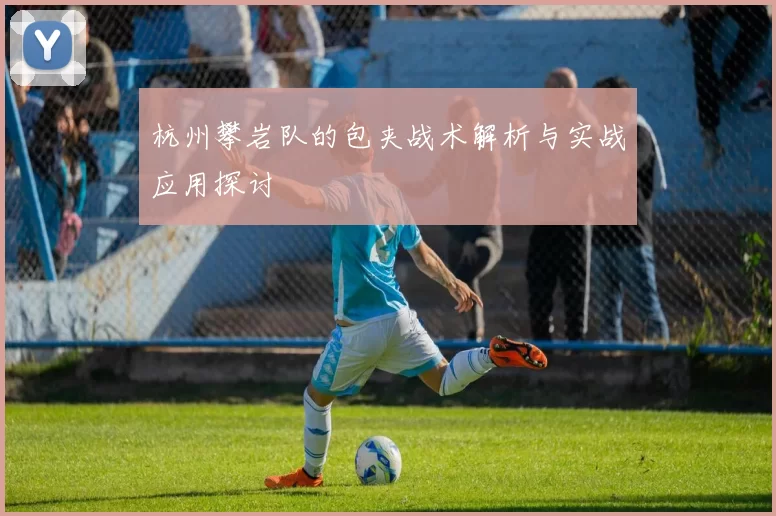 杭州攀岩队的包夹战术解析与实战应用探讨