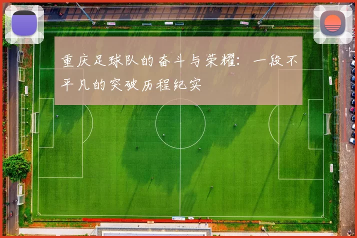 重庆足球队的奋斗与荣耀：一段不平凡的突破历程纪实