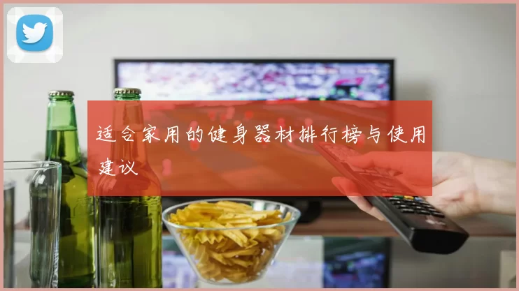 适合家用的健身器材排行榜与使用建议