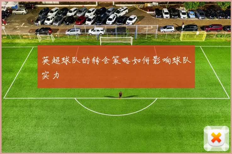 英超球队的转会策略如何影响球队实力