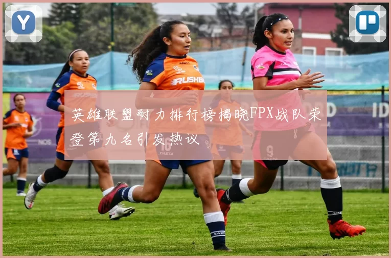 英雄联盟耐力排行榜揭晓FPX战队荣登第九名引发热议