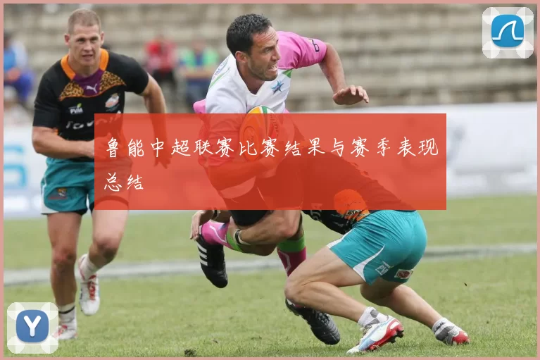 鲁能中超联赛比赛结果与赛季表现总结