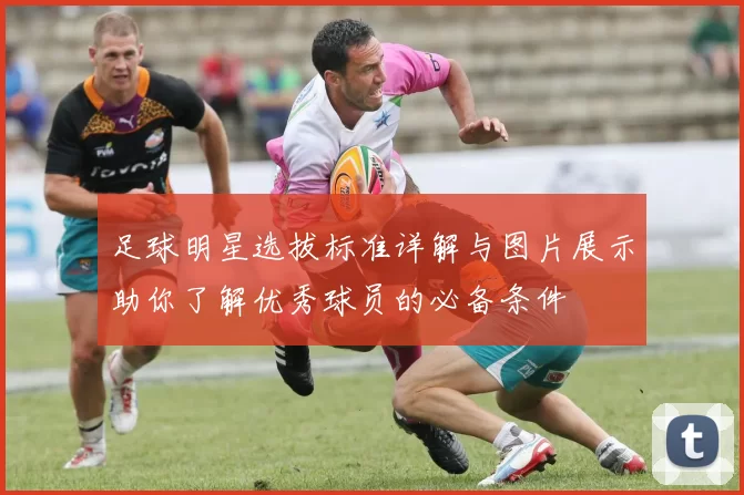 足球明星选拔标准详解与图片展示助你了解优秀球员的必备条件