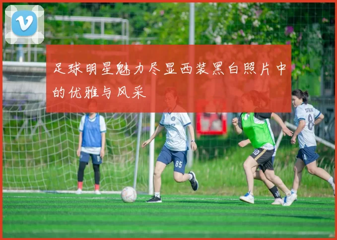 足球明星魅力尽显西装黑白照片中的优雅与风采