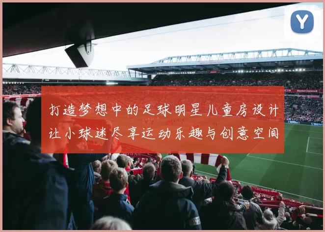 打造梦想中的足球明星儿童房设计让小球迷尽享运动乐趣与创意空间