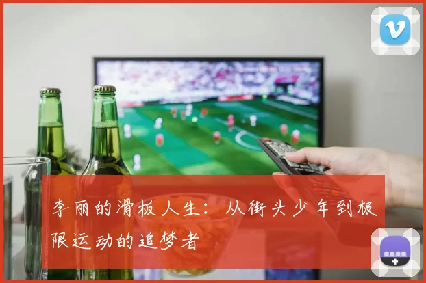 李丽的滑板人生：从街头少年到极限运动的追梦者