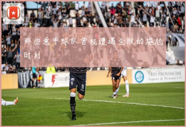 那些意甲球队曾经遭遇全败的尴尬时刻