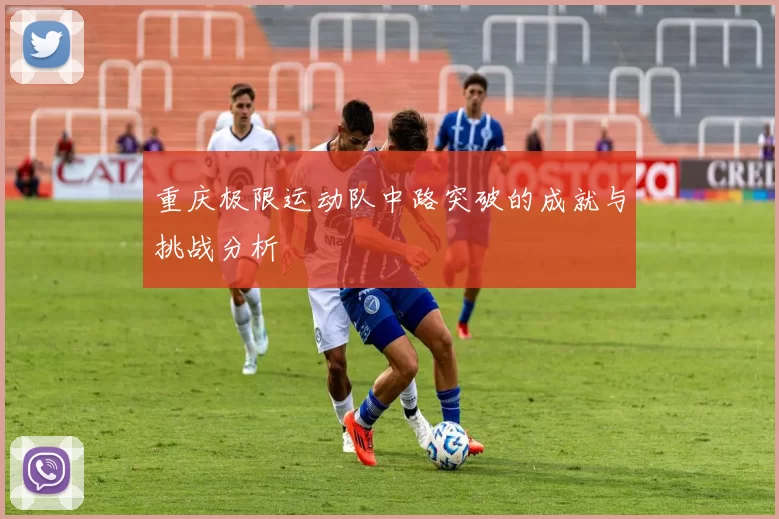 重庆极限运动队中路突破的成就与挑战分析