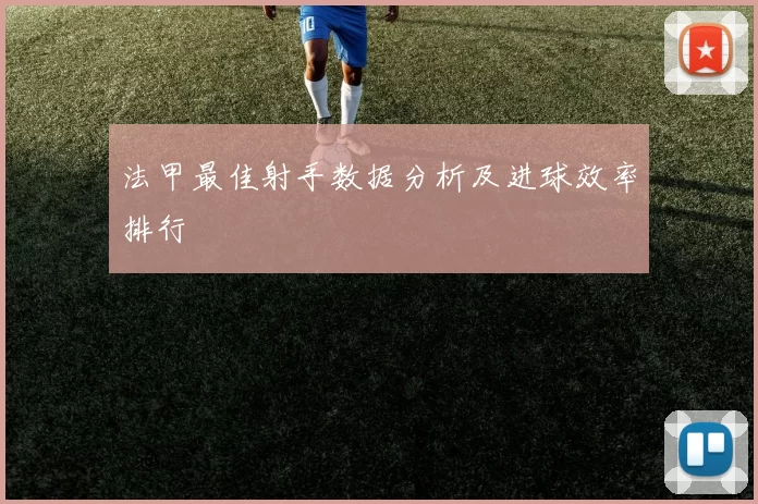 法甲最佳射手数据分析及进球效率排行