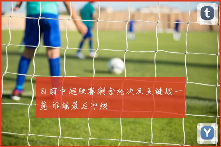 目前中超联赛剩余轮次及关键战一览 谁能最后冲线