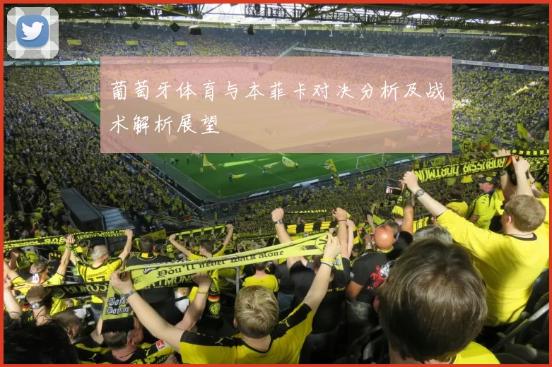 葡萄牙体育与本菲卡对决分析及战术解析展望