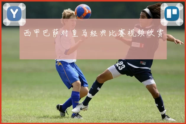 西甲巴萨对皇马经典比赛视频欣赏