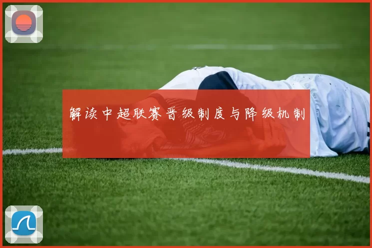 解读中超联赛晋级制度与降级机制