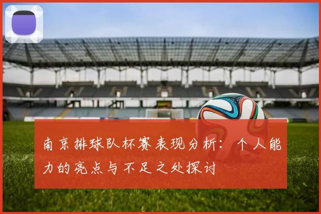 南京排球队杯赛表现分析：个人能力的亮点与不足之处探讨