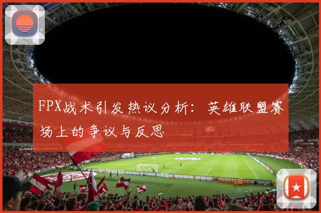 FPX战术引发热议分析：英雄联盟赛场上的争议与反思