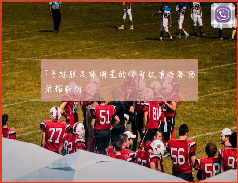 7号球服足球明星的传奇故事与赛场荣耀解析