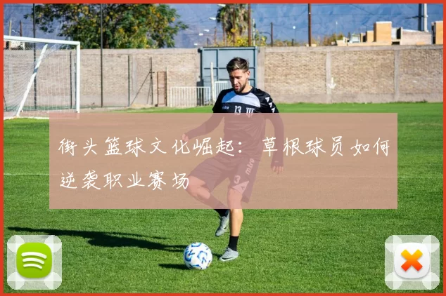 街头篮球文化崛起：草根球员如何逆袭职业赛场