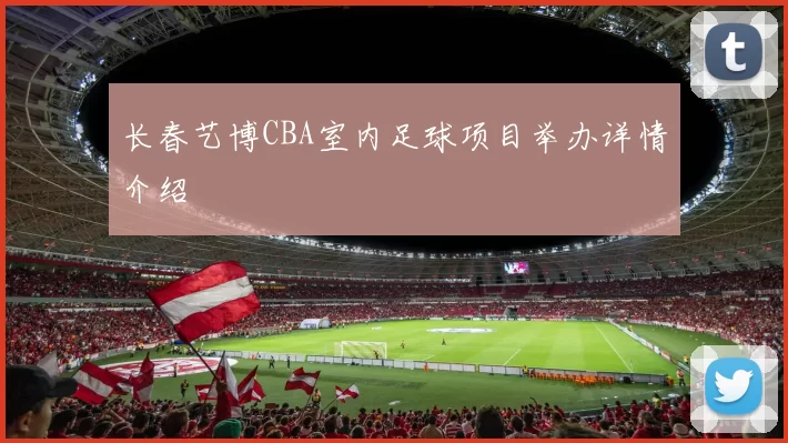 长春艺博CBA室内足球项目举办详情介绍