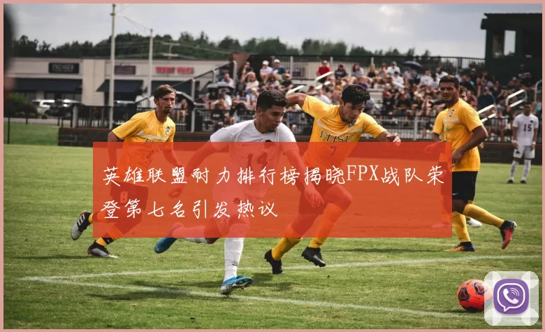 英雄联盟耐力排行榜揭晓FPX战队荣登第七名引发热议