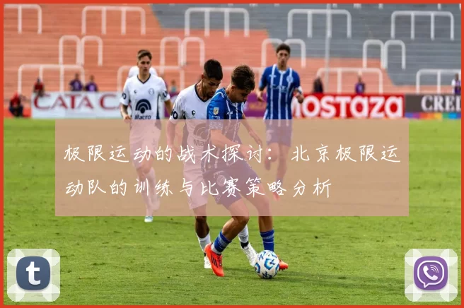 极限运动的战术探讨：北京极限运动队的训练与比赛策略分析