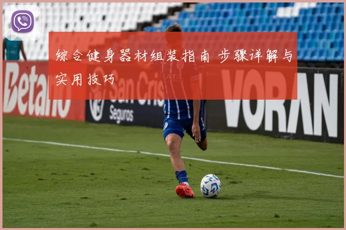 综合健身器材组装指南 步骤详解与实用技巧