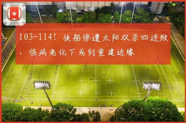 103-114！快船惨遭太阳双杀四连败，伤病老化下或到重建边缘