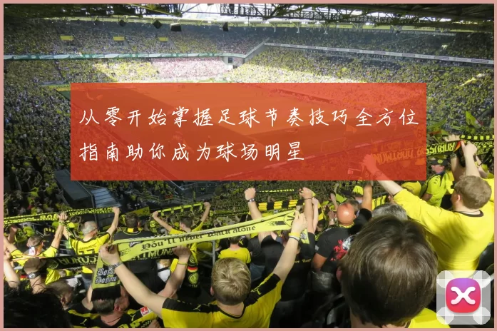 从零开始掌握足球节奏技巧全方位指南助你成为球场明星