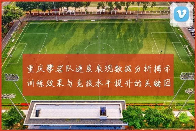 重庆攀岩队速度表现数据分析揭示训练效果与竞技水平提升的关键因素