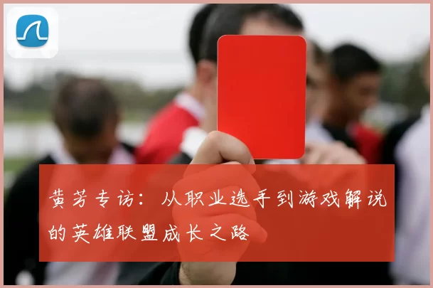 黄芳专访：从职业选手到游戏解说的英雄联盟成长之路