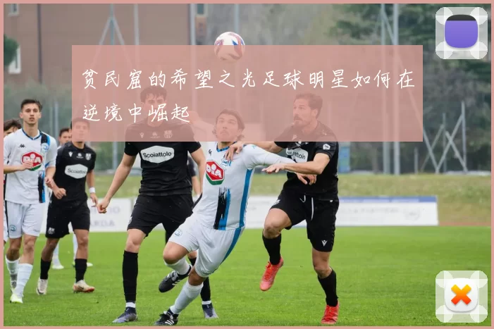 贫民窟的希望之光足球明星如何在逆境中崛起