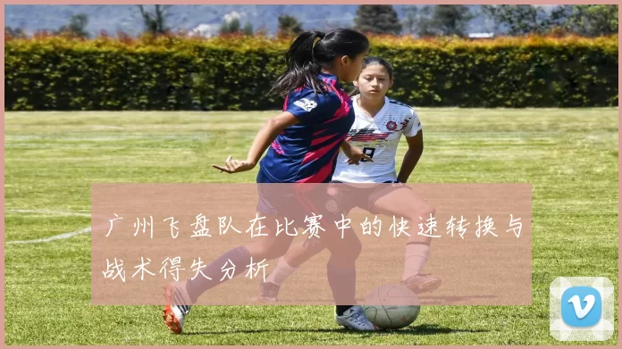 广州飞盘队在比赛中的快速转换与战术得失分析