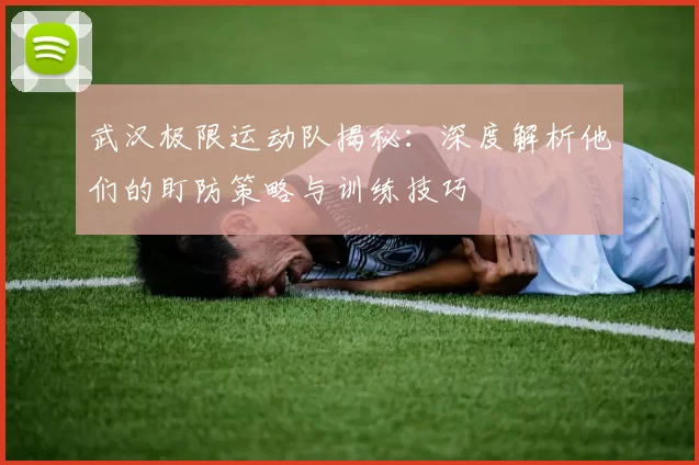 武汉极限运动队揭秘：深度解析他们的盯防策略与训练技巧