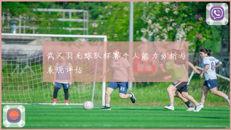 武汉羽毛球队杯赛个人能力分析与表现评估