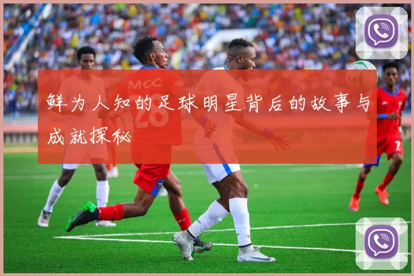 鲜为人知的足球明星背后的故事与成就探秘
