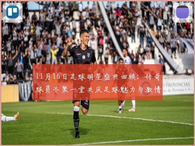 11月16日足球明星盛典回顾：传奇球员齐聚一堂共庆足球魅力与激情