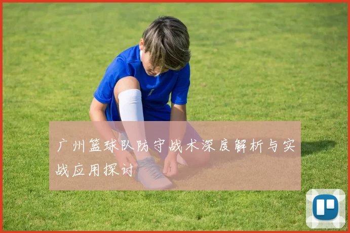 广州篮球队防守战术深度解析与实战应用探讨