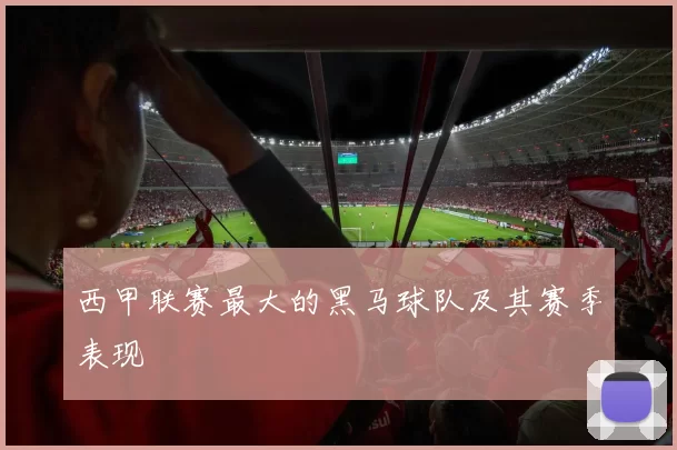 西甲联赛最大的黑马球队及其赛季表现