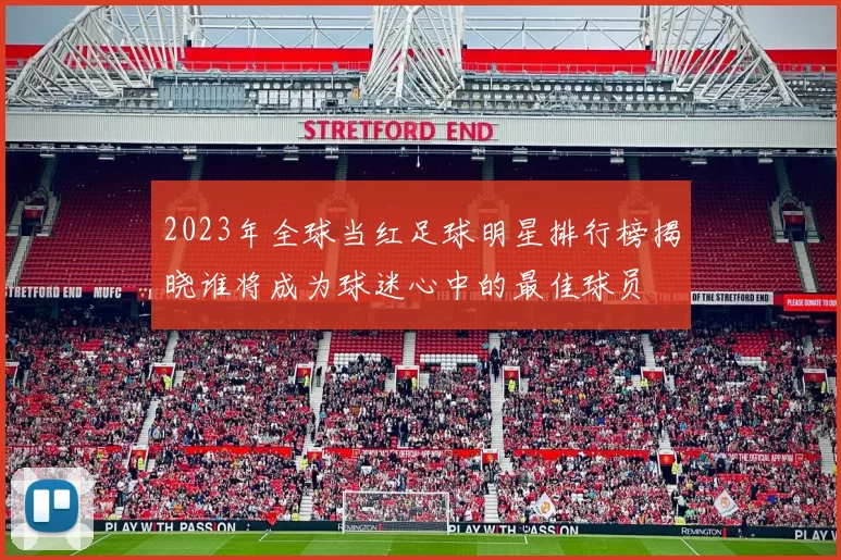 2023年全球当红足球明星排行榜揭晓谁将成为球迷心中的最佳球员
