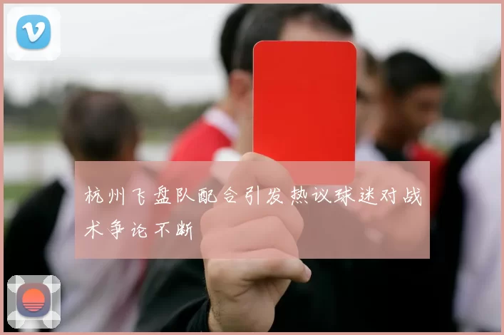 杭州飞盘队配合引发热议球迷对战术争论不断